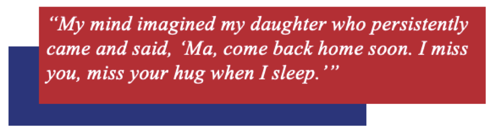 Quote bubble: “My mind imagined my daughter who persistently came and said, ‘Ma, come back home soon. I miss you, miss your hug when I sleep.’”